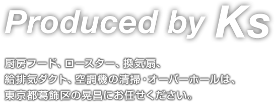 Produced by Ks厨房フード、ロースター、換気扇給排気ダクト、空調機の清掃・オーバーホールは、東京都葛飾区の晃昌にお任せください。